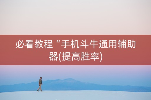 必看教程“手机斗牛通用辅助器(提高胜率)