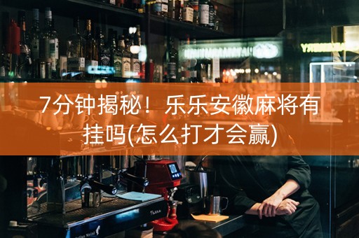 7分钟揭秘！乐乐安徽麻将有挂吗(怎么打才会赢)