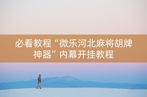 必看教程“微乐河北麻将胡牌神器”内幕开挂教程