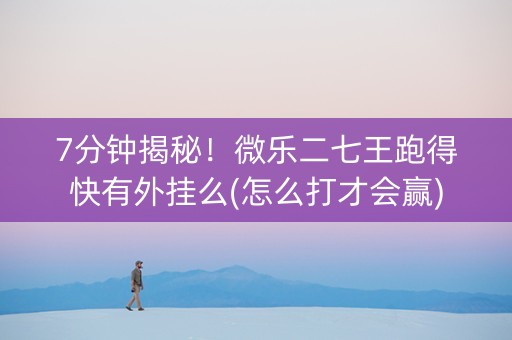 7分钟揭秘！微乐二七王跑得快有外挂么(怎么打才会赢)