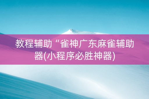 教程辅助“雀神广东麻雀辅助器(小程序必胜神器)
