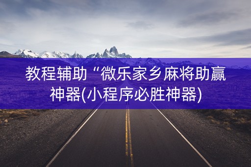教程辅助“微乐家乡麻将助赢神器(小程序必胜神器)