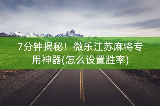 7分钟揭秘！微乐江苏麻将专用神器(怎么设置胜率)