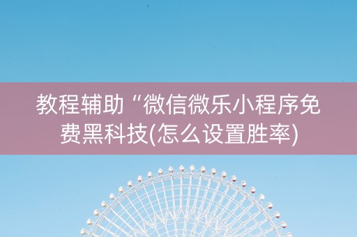 教程辅助“微信微乐小程序免费黑科技(怎么设置胜率)