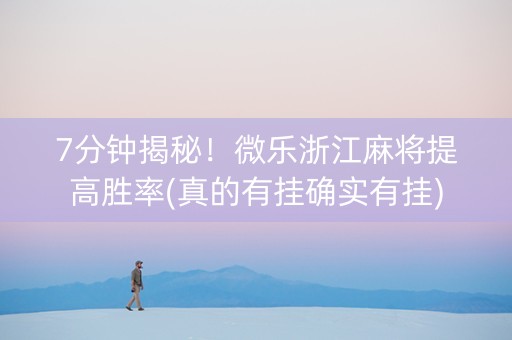 7分钟揭秘！微乐浙江麻将提高胜率(真的有挂确实有挂)