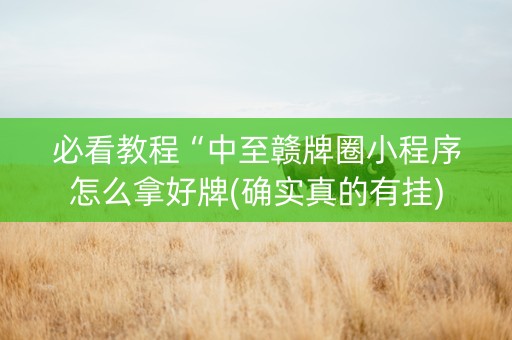 必看教程“中至赣牌圈小程序怎么拿好牌(确实真的有挂)
