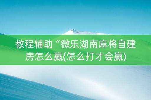 教程辅助“微乐湖南麻将自建房怎么赢(怎么打才会赢)