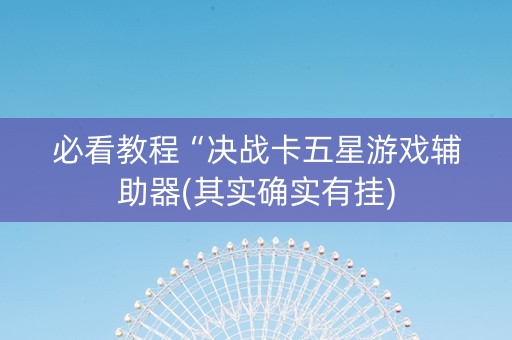 必看教程“决战卡五星游戏辅助器(其实确实有挂)