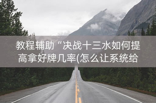 教程辅助“决战十三水如何提高拿好牌几率(怎么让系统给发好牌)