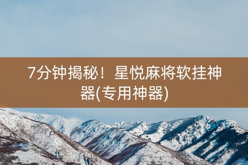 7分钟揭秘！星悦麻将软挂神器(专用神器)