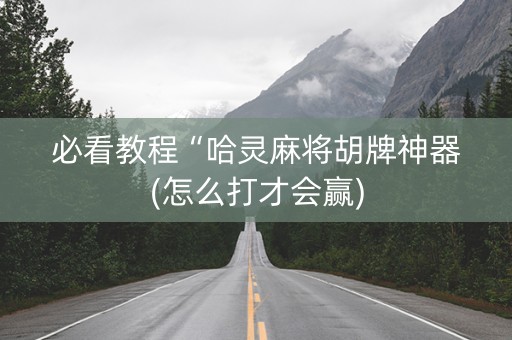 必看教程“哈灵麻将胡牌神器(怎么打才会赢)
