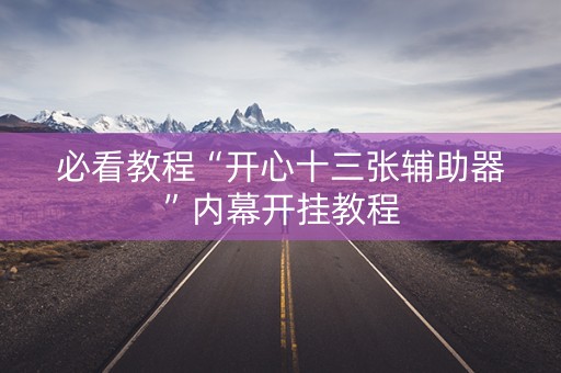 必看教程“开心十三张辅助器”内幕开挂教程