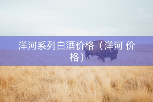 洋河系列白酒价格（洋河 价格）