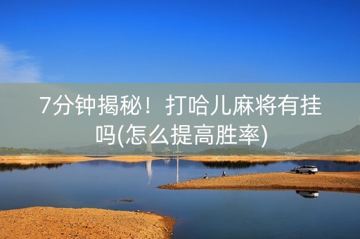 7分钟揭秘！打哈儿麻将有挂吗(怎么提高胜率)
