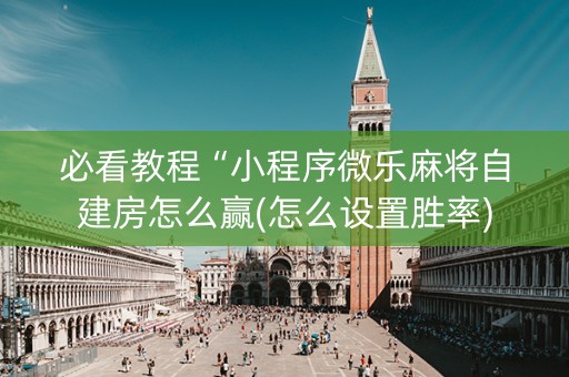必看教程“小程序微乐麻将自建房怎么赢(怎么设置胜率)