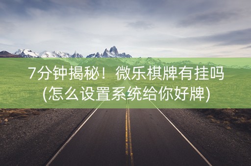 7分钟揭秘！微乐棋牌有挂吗(怎么设置系统给你好牌)