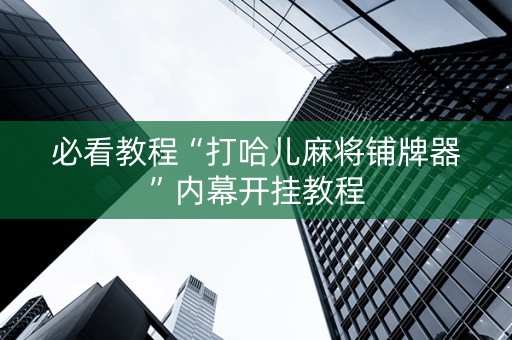 必看教程“打哈儿麻将铺牌器”内幕开挂教程