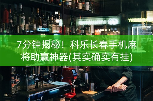7分钟揭秘！科乐长春手机麻将助赢神器(其实确实有挂)