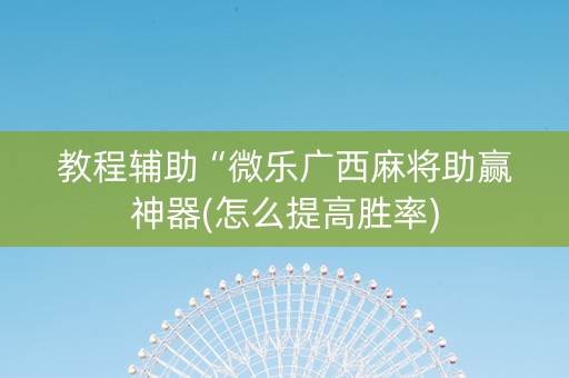 教程辅助“微乐广西麻将助赢神器(怎么提高胜率)