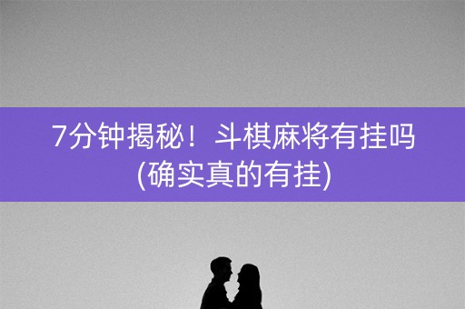 7分钟揭秘！斗棋麻将有挂吗(确实真的有挂)