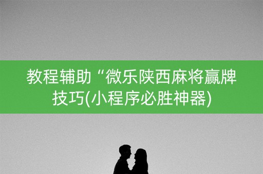 教程辅助“微乐陕西麻将赢牌技巧(小程序必胜神器)