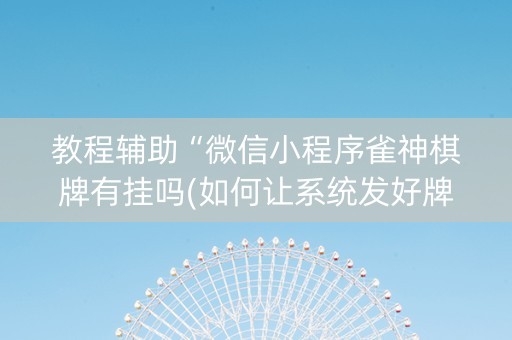 教程辅助“微信小程序雀神棋牌有挂吗(如何让系统发好牌)