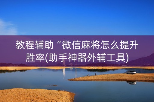 教程辅助“微信麻将怎么提升胜率(助手神器外辅工具)