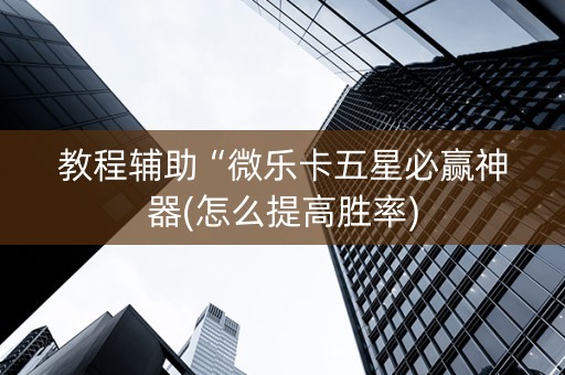 教程辅助“微乐卡五星必赢神器(怎么提高胜率)