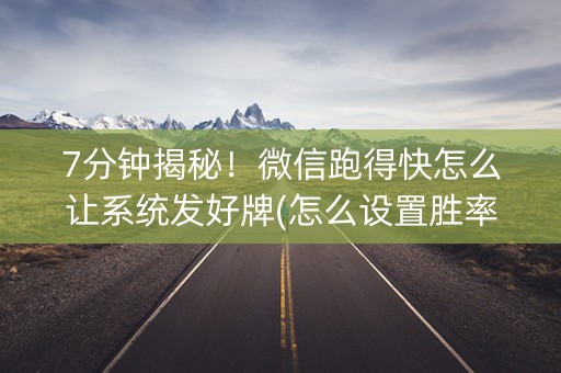 7分钟揭秘！微信跑得快怎么让系统发好牌(怎么设置胜率)