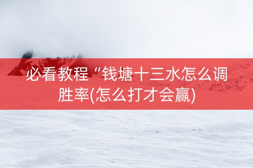 必看教程“钱塘十三水怎么调胜率(怎么打才会赢)