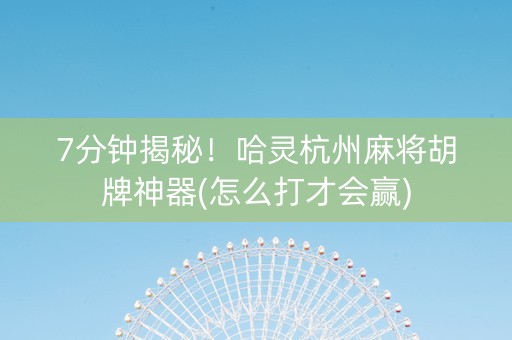 7分钟揭秘！哈灵杭州麻将胡牌神器(怎么打才会赢)
