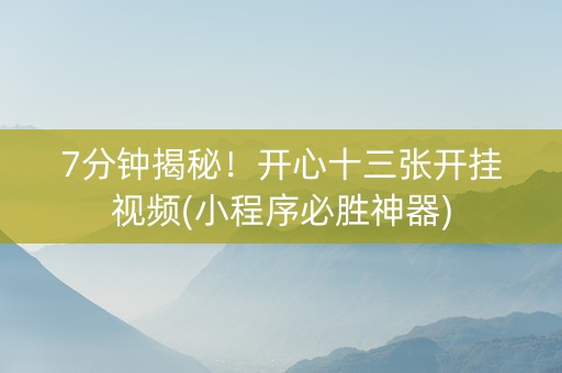 7分钟揭秘！开心十三张开挂视频(小程序必胜神器)