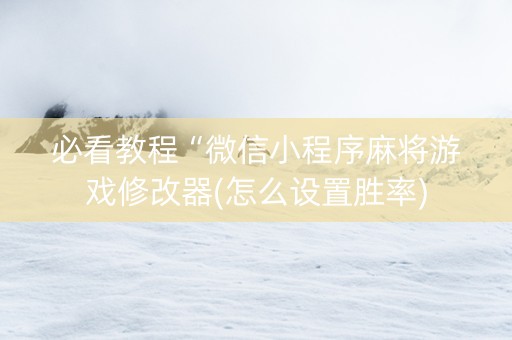 必看教程“微信小程序麻将游戏修改器(怎么设置胜率)