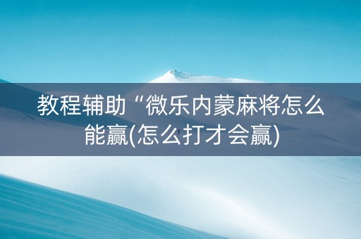 教程辅助“微乐内蒙麻将怎么能赢(怎么打才会赢)