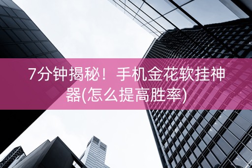 7分钟揭秘！手机金花软挂神器(怎么提高胜率)