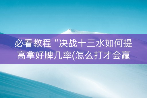 必看教程“决战十三水如何提高拿好牌几率(怎么打才会赢)
