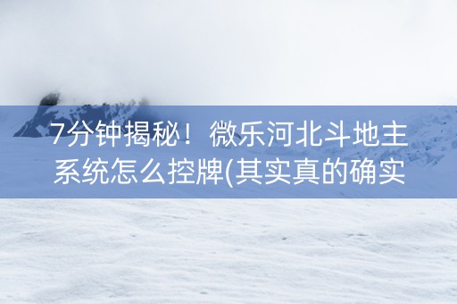 7分钟揭秘！微乐河北斗地主系统怎么控牌(其实真的确实有挂)