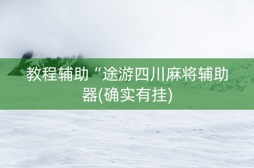 教程辅助“途游四川麻将辅助器(确实有挂)