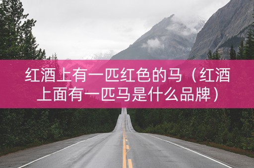 红酒上有一匹红色的马（红酒上面有一匹马是什么品牌）