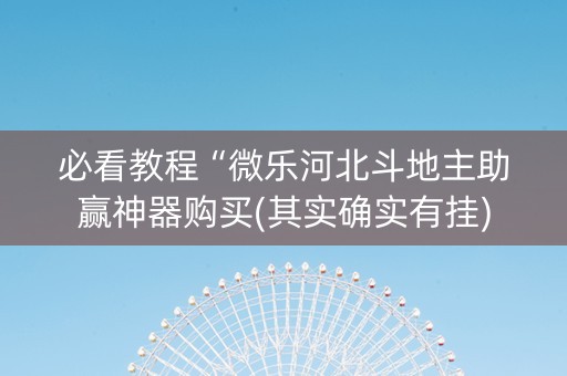 必看教程“微乐河北斗地主助赢神器购买(其实确实有挂)