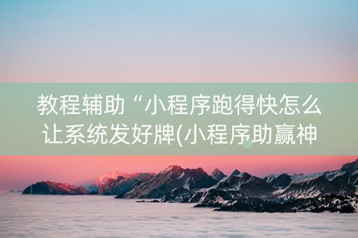 教程辅助“小程序跑得快怎么让系统发好牌(小程序助赢神器)