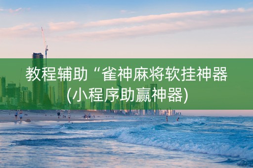 教程辅助“雀神麻将软挂神器(小程序助赢神器)