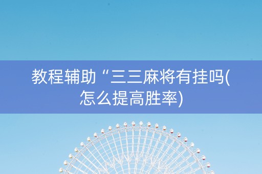 教程辅助“三三麻将有挂吗(怎么提高胜率)