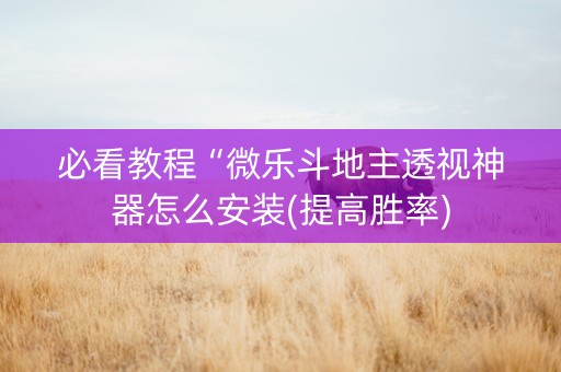 必看教程“微乐斗地主透视神器怎么安装(提高胜率)