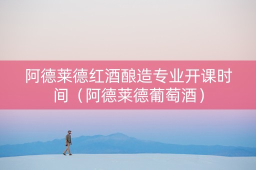 阿德莱德红酒酿造专业开课时间（阿德莱德葡萄酒）