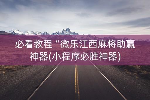 必看教程“微乐江西麻将助赢神器(小程序必胜神器)