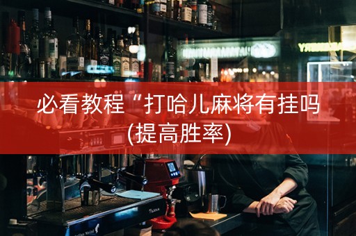 必看教程“打哈儿麻将有挂吗(提高胜率)