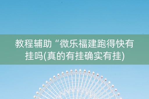 教程辅助“微乐福建跑得快有挂吗(真的有挂确实有挂)