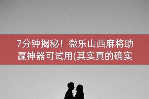 7分钟揭秘！微乐山西麻将助赢神器可试用(其实真的确实有挂)