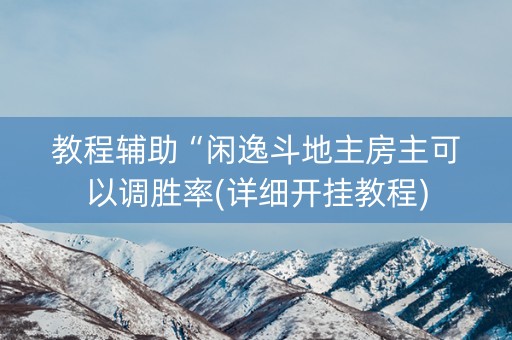 教程辅助“闲逸斗地主房主可以调胜率(详细开挂教程)